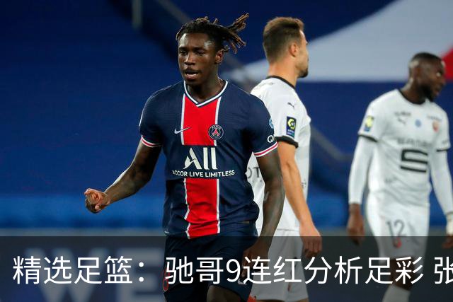 精选足篮：驰哥9连红分析足彩 张志刚6连红冲击滚存